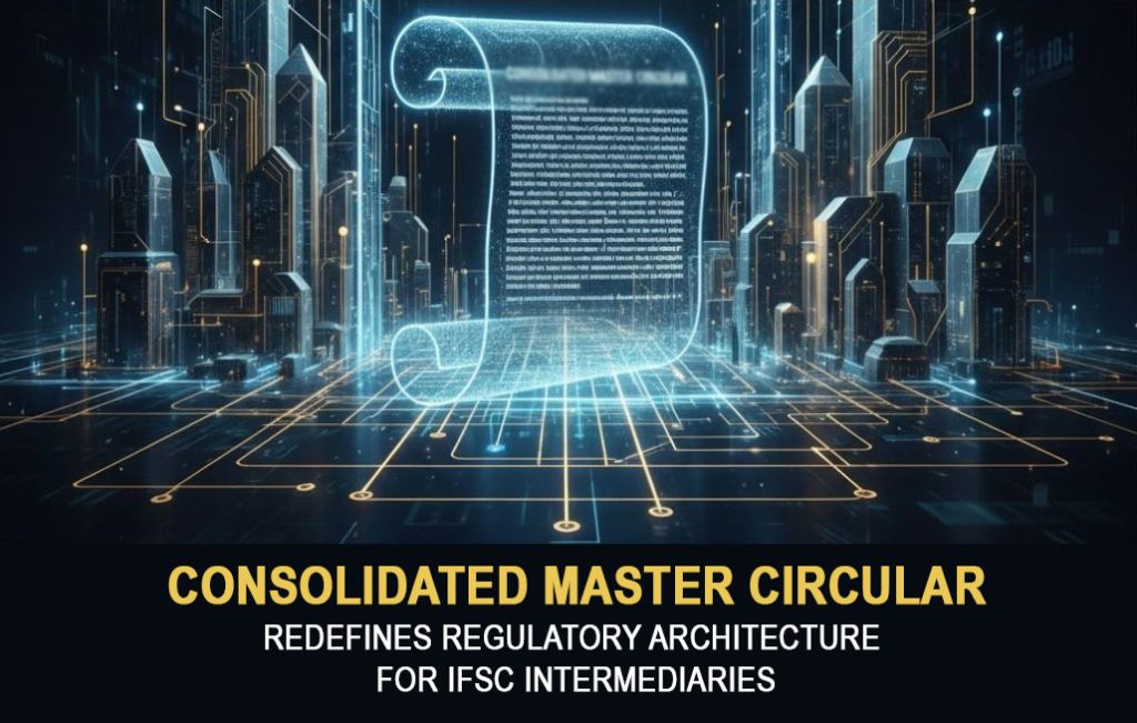 IFSCA’s Consolidated Master Circular Redefines Regulatory Architecture for IFSC Intermediaries